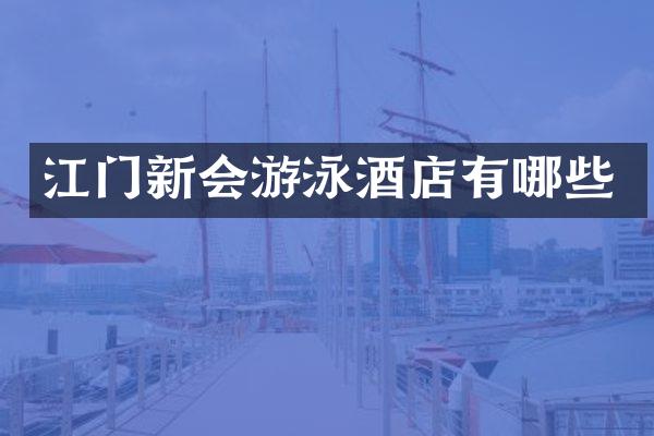 江门新会游泳酒店有哪些