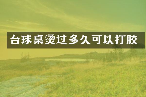 台球桌烫过多久可以打胶