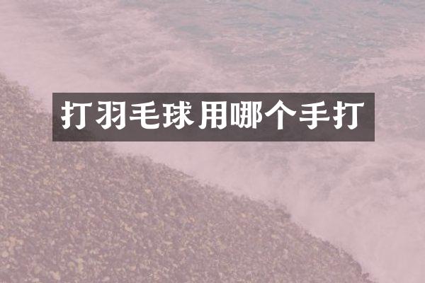 打羽毛球用哪个手打