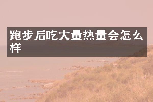 跑步后吃大量热量会怎么样