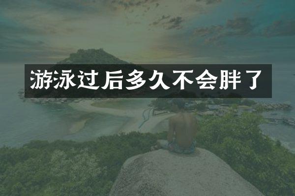 游泳过后多久不会胖了