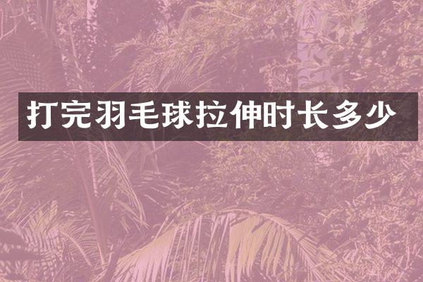 打完羽毛球拉伸时长多少