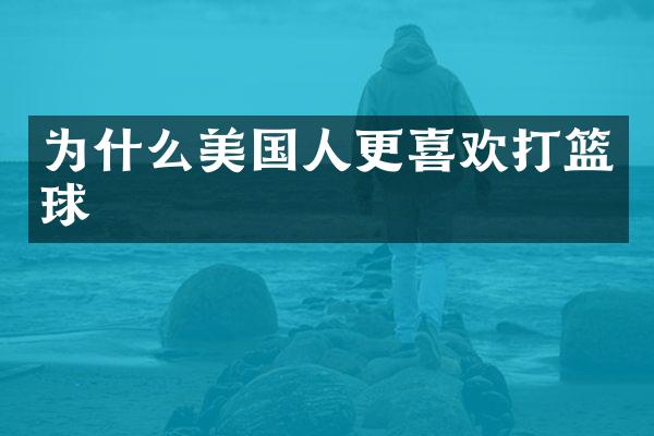 为什么美国人更喜欢打篮球