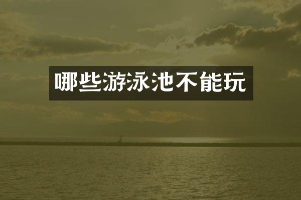 哪些游泳池不能玩