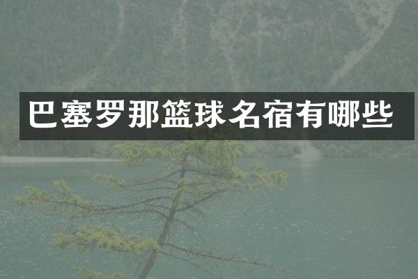 巴塞罗那篮球名宿有哪些