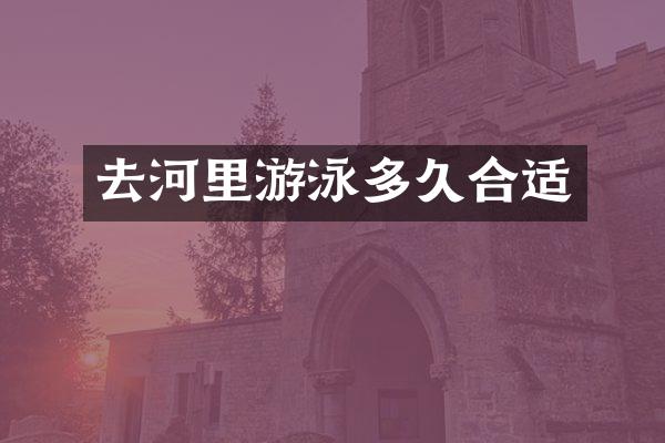 去河里游泳多久合适