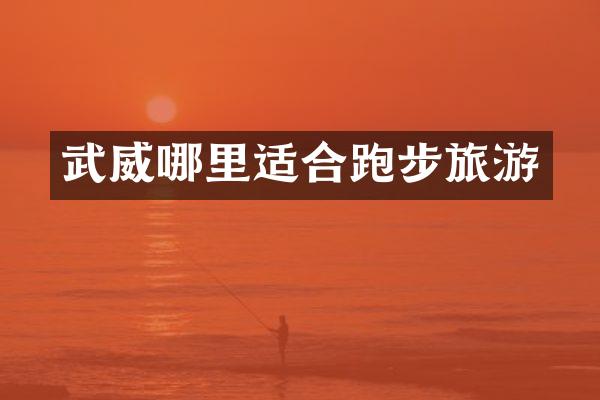 武威哪里适合跑步旅游