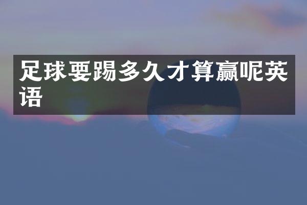 足球要踢多久才算赢呢英语