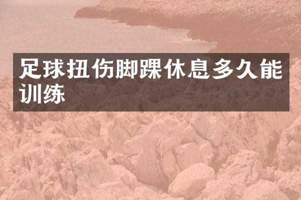 足球扭伤脚踝休息多久能训练
