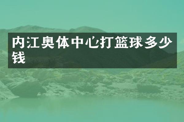 内江奥体中心打篮球多少钱
