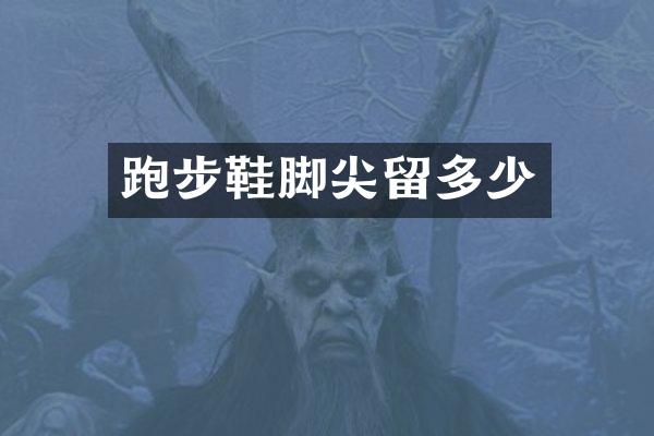跑步鞋脚尖留多少