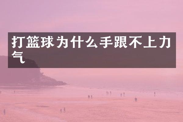 打篮球为什么手跟不上力气
