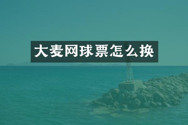 大麦网球票怎么换