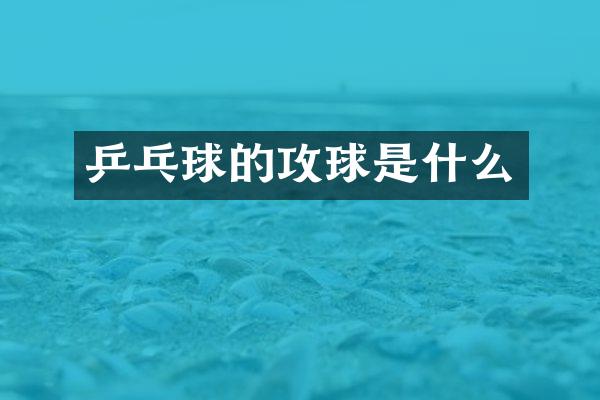 乒乓球的攻球是什么
