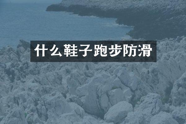 什么鞋子跑步防滑
