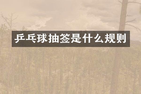 乒乓球抽签是什么规则