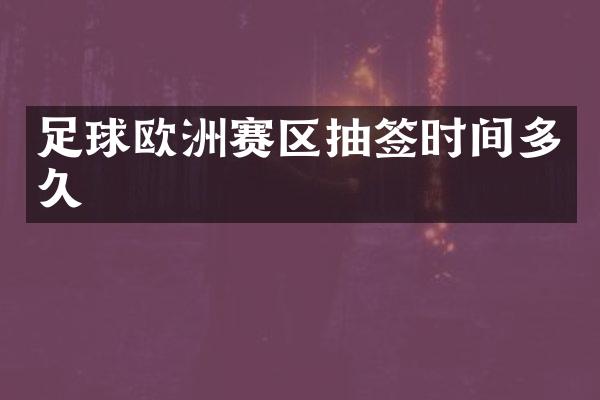 足球欧洲赛区抽签时间多久
