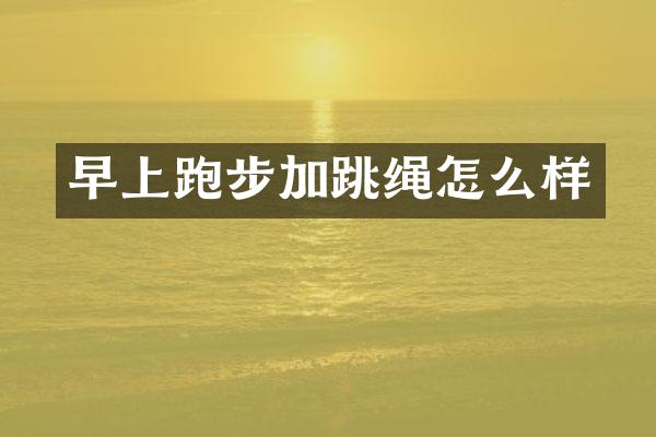 早上跑步加跳绳怎么样