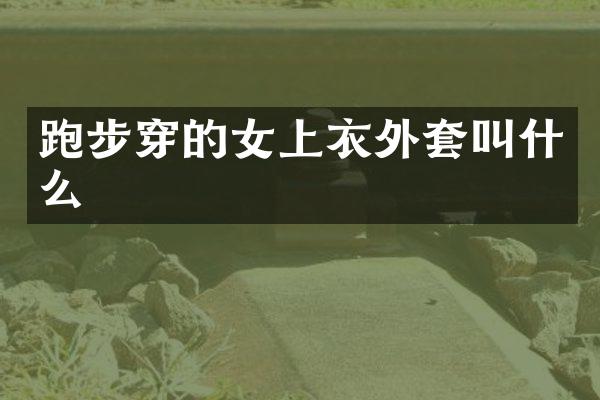 跑步穿的女上衣外套叫什么