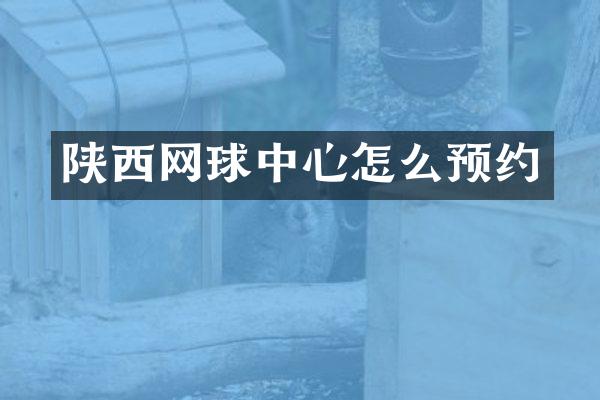 陕西网球中心怎么预约