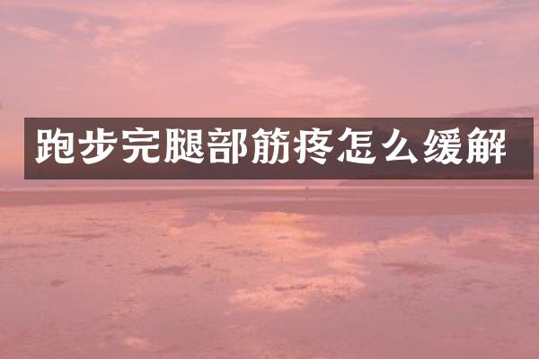 跑步完腿部筋疼怎么缓解