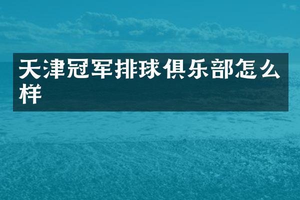 天津冠军排球俱乐部怎么样