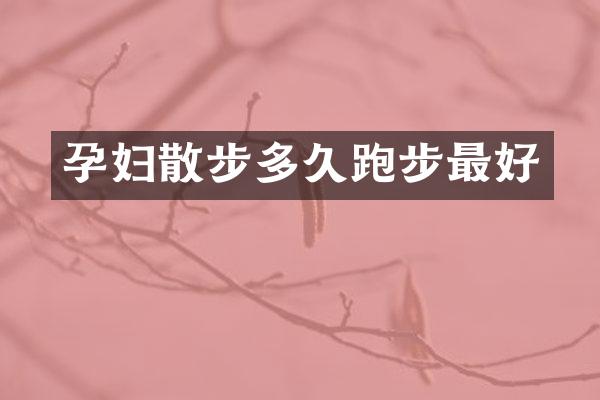 孕妇散步多久跑步最好