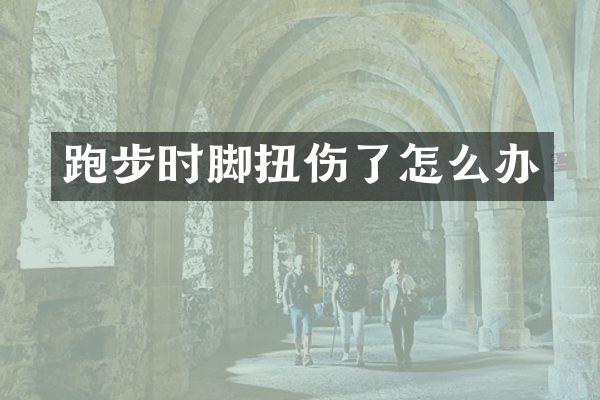 跑步时脚扭伤了怎么办