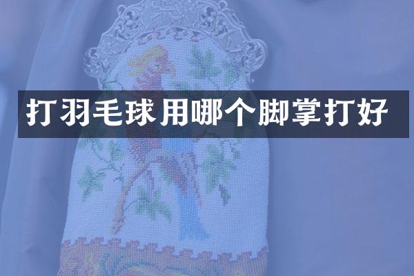 打羽毛球用哪个脚掌打好