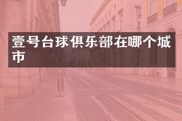 壹号台球俱乐部在哪个城市