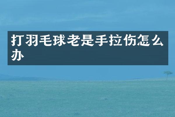 打羽毛球老是手拉伤怎么办