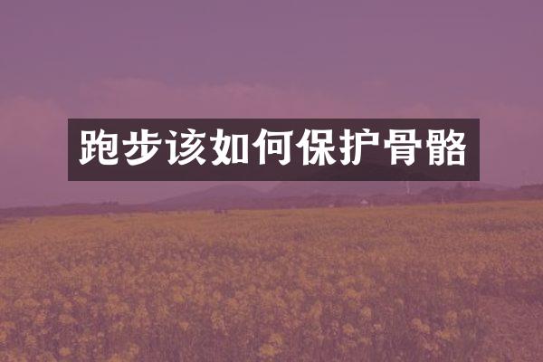 跑步该如何保护骨骼