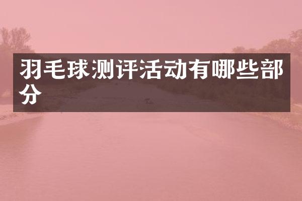 羽毛球测评活动有哪些部分