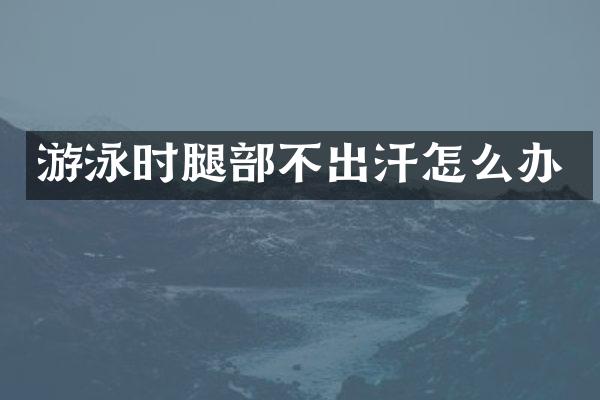 游泳时腿部不出汗怎么办