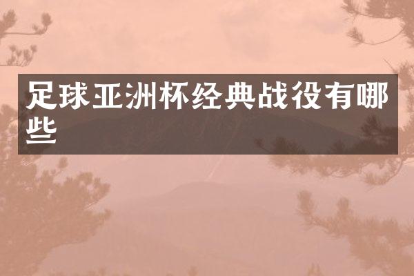 足球亚洲杯经典战役有哪些