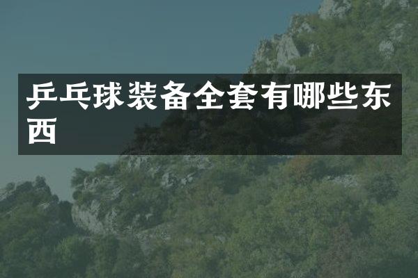 乒乓球装备全套有哪些东西