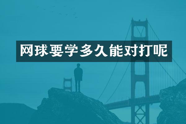 网球要学多久能对打呢