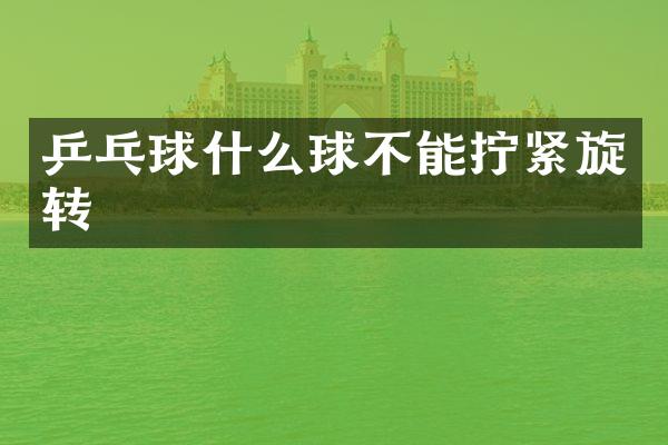 乒乓球什么球不能拧紧旋转