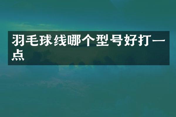 羽毛球线哪个型号好打一点