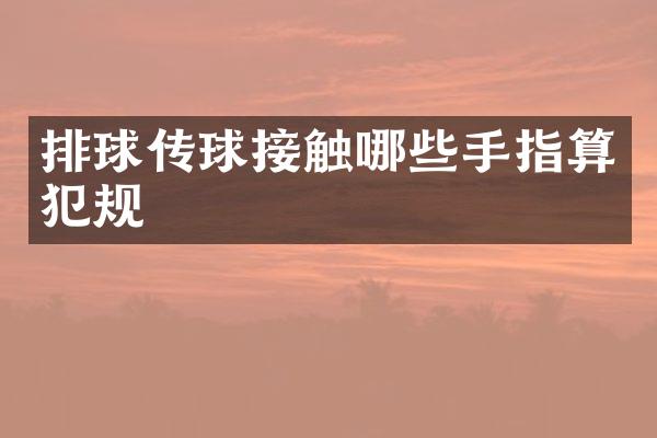 排球传球接触哪些手指算犯规