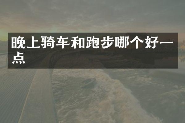 晚上骑车和跑步哪个好一点