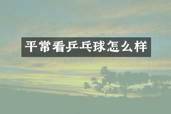 平常看乒乓球怎么样