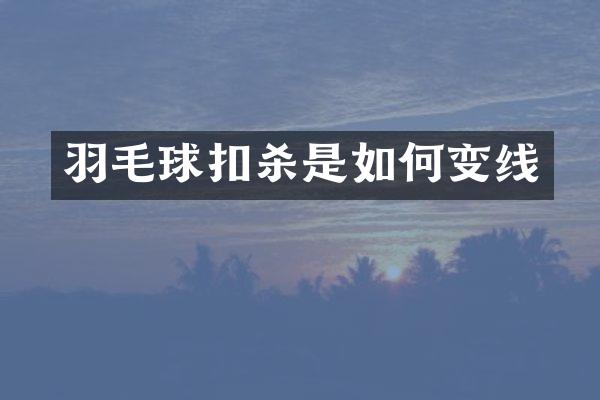 羽毛球扣杀是如何变线