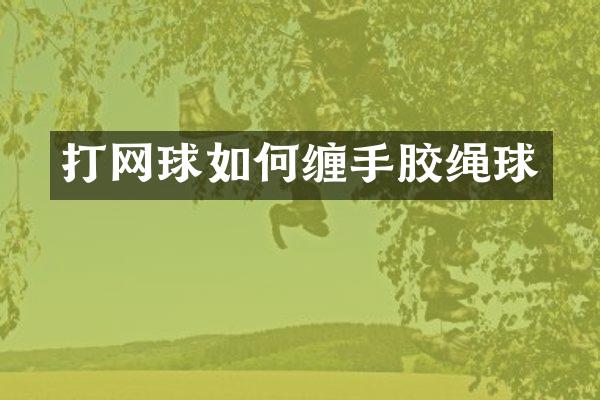 打网球如何缠手胶绳球