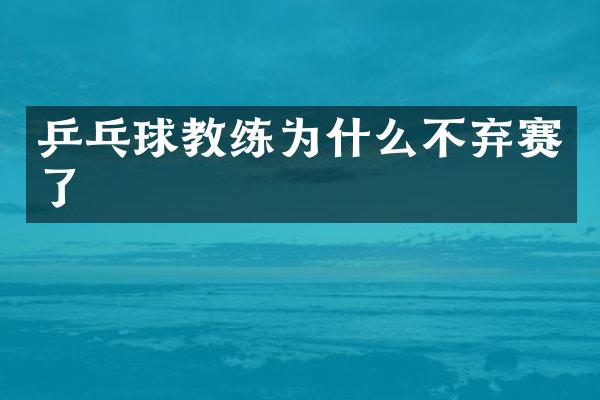 乒乓球教练为什么不弃赛了