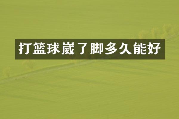 打篮球崴了脚多久能好