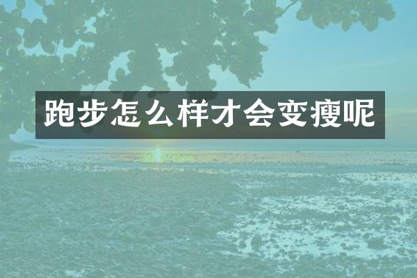 跑步怎么样才会变瘦呢