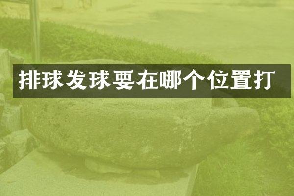 排球发球要在哪个位置打