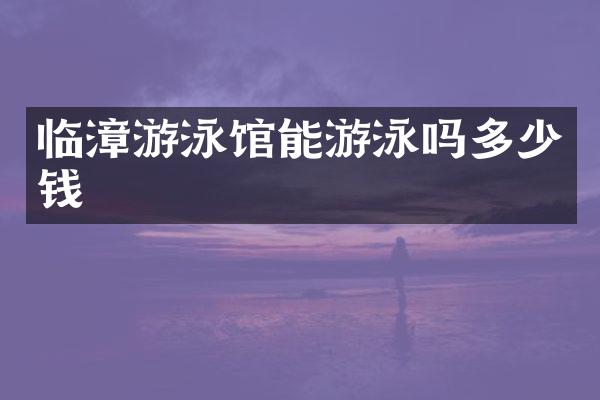 临漳游泳馆能游泳吗多少钱