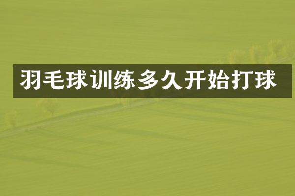 羽毛球训练多久开始打球